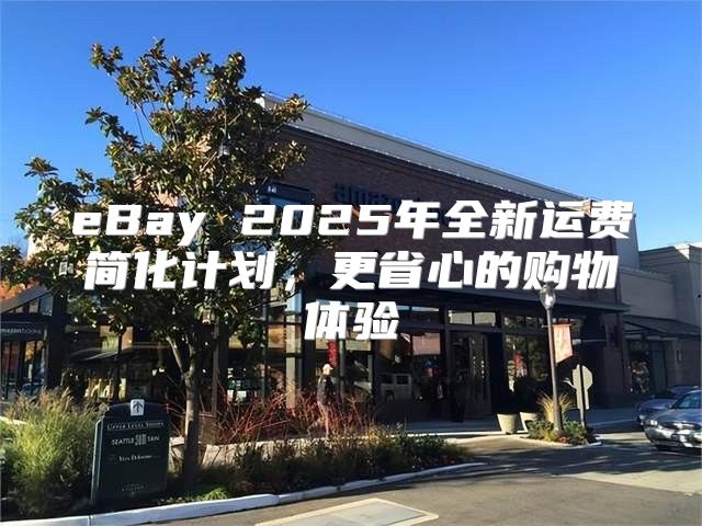 eBay 2025年全新运费简化计划，更省心的购物体验