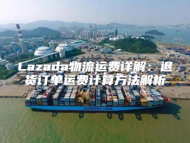 Lazada物流运费详解：退货订单运费计算方法解析