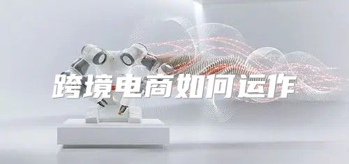 跨境电商如何运作