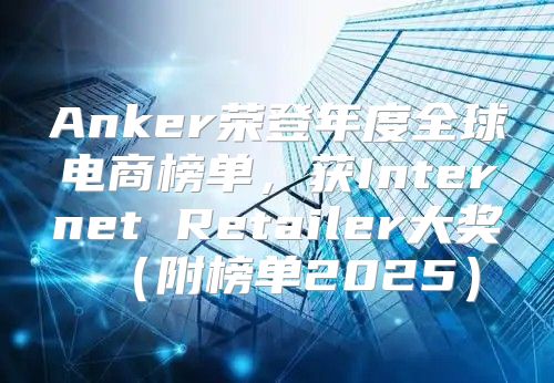 Anker荣登年度全球电商榜单，获Internet Retailer大奖附榜单2025