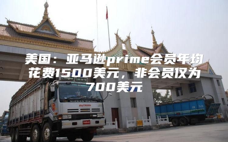 美国：亚马逊prime会员年均花费1500美元，非会员仅为700美元