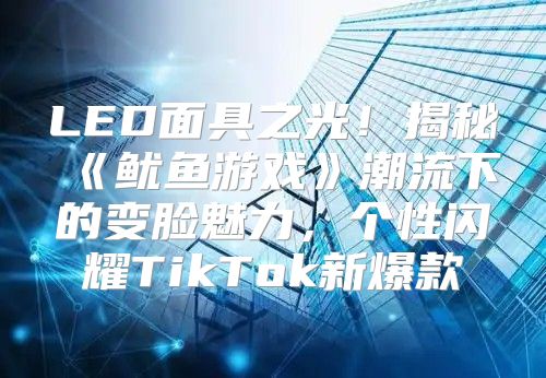 LED面具之光！揭秘鱿鱼游戏潮流下的变脸魅力，个性闪耀TikTok新爆款