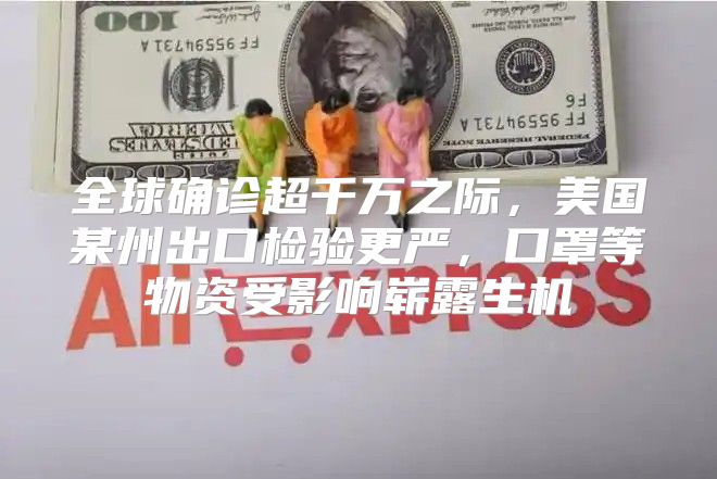 全球确诊超千万之际，美国某州出口检验更严，口罩等物资受影响崭露生机
