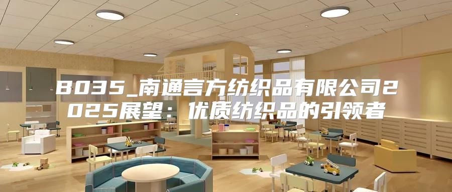 B035_南通言方纺织品有限公司2025展望：优质纺织品的引领者