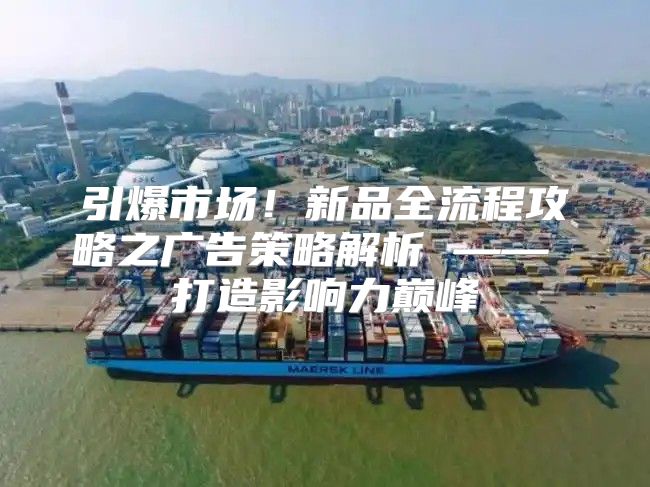 引爆市场！新品全流程攻略之广告策略解析 —— 打造影响力巅峰