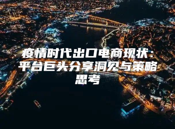 疫情时代出口电商现状：平台巨头分享洞见与策略思考