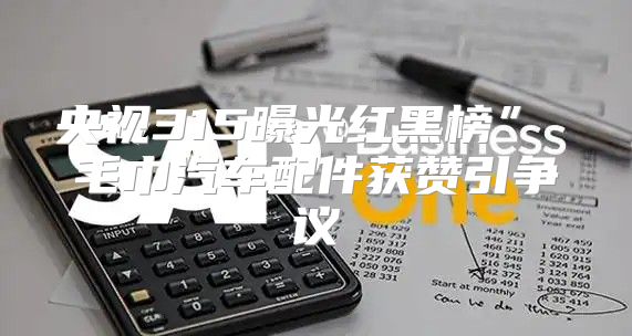 央视315曝光红黑榜” 毛巾汽车配件获赞引争议