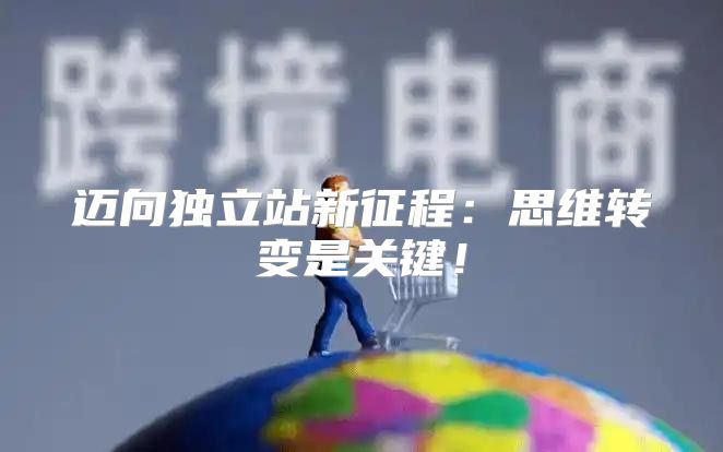 迈向独立站新征程：思维转变是关键！