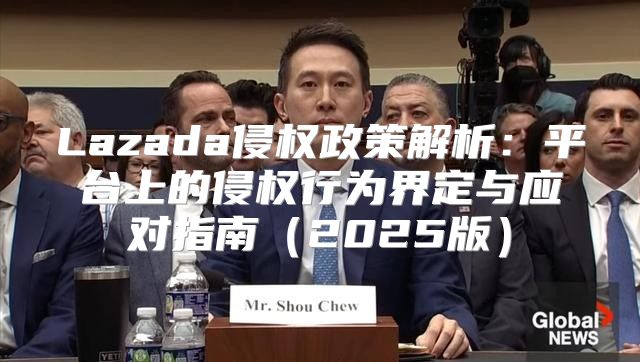 Lazada侵权政策解析：平台上的侵权行为界定与应对指南2025版