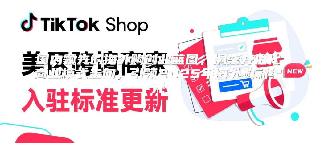 国内领先的海外购创业蓝图，洞察并优化商业模式走向，引领2025年海外购新纪元