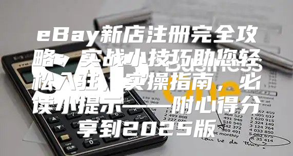 eBay新店注册完全攻略：实战小技巧助您轻松入驻，实操指南，必读小提示——附心得分享到2025版