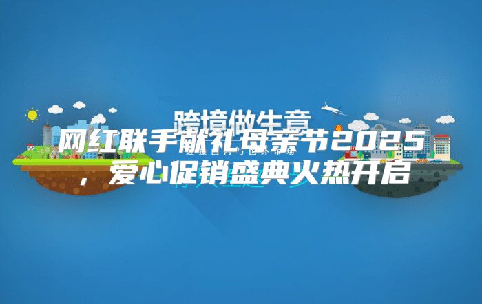 网红联手献礼母亲节2025，爱心促销盛典火热开启