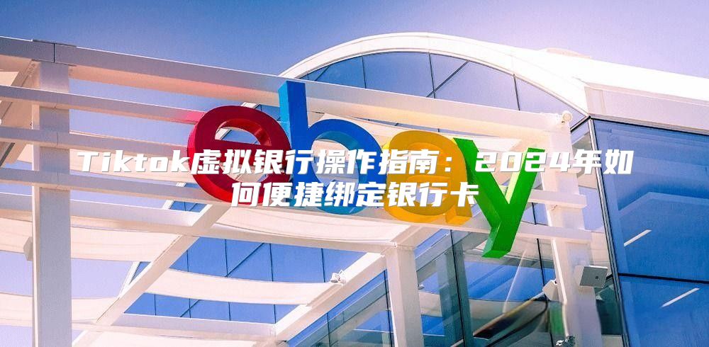 Tiktok虚拟银行操作指南：2025年如何便捷绑定银行卡