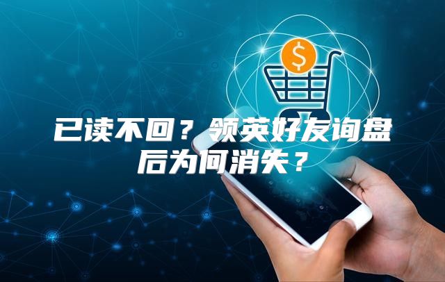 已读不回？领英好友询盘后为何消失？