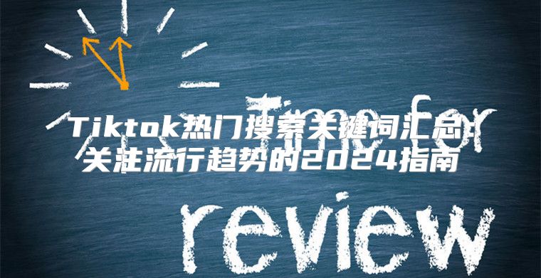 Tiktok热门搜索关键词汇总：关注流行趋势的2025指南