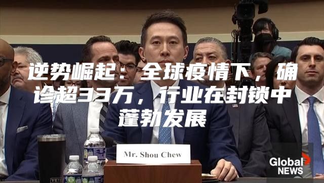 逆势崛起：全球疫情下，确诊超33万，行业在封锁中蓬勃发展