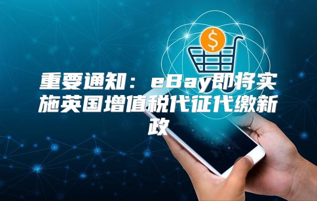 重要通知：eBay即将实施英国增值税代征代缴新政