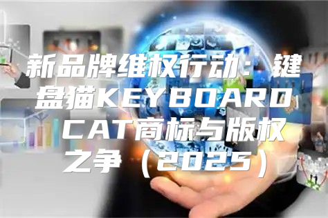 新品牌维权行动：键盘猫KEYBOARD CAT商标与版权之争2025