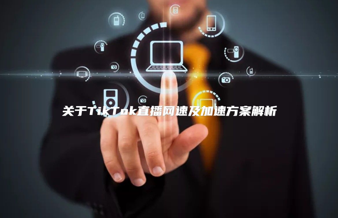 关于TikTok直播网速及加速方案解析