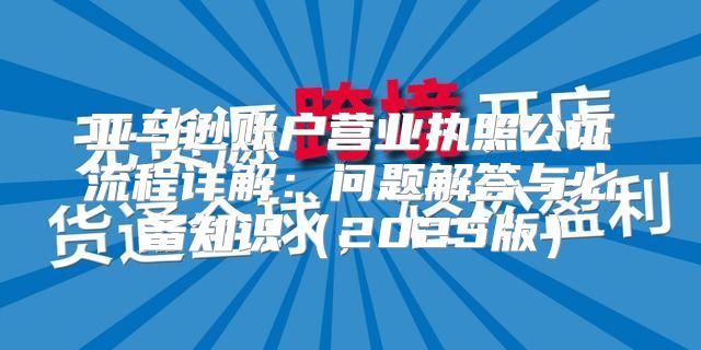 亚马逊账户营业执照公证流程详解：问题解答与必备知识2025版