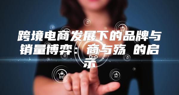 跨境电商发展下的品牌与销量博弈：商与殇②的启示