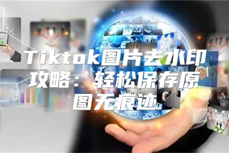 Tiktok图片去水印攻略：轻松保存原图无痕迹