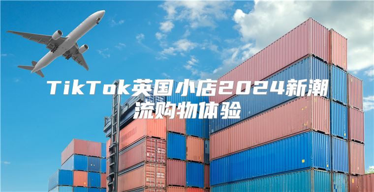 TikTok英国小店2025新潮流购物体验