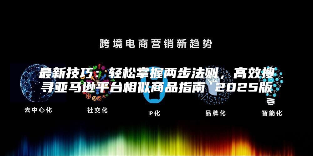 最新技巧：轻松掌握两步法则，高效搜寻亚马逊平台相似商品指南 2025版