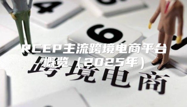 RCEP主流跨境电商平台概览2025年