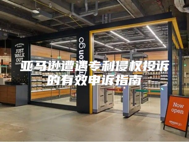 亚马逊遭遇专利侵权投诉的有效申诉指南