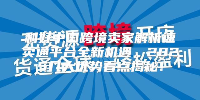 利好中国跨境卖家解析速卖通平台全新机遇，2025几大优势看点揭秘！