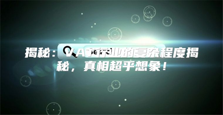 揭秘：VAT行业的复杂程度揭秘，真相超乎想象！