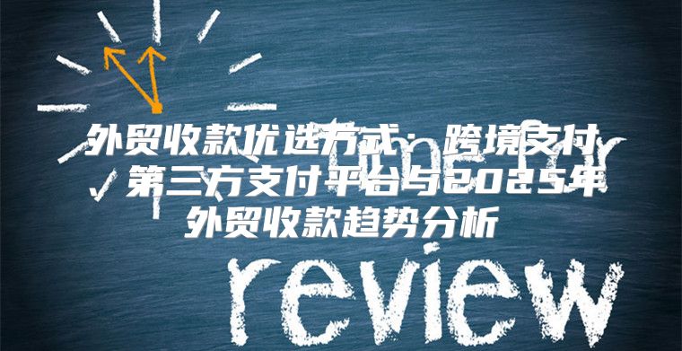 外贸收款优选方式：跨境支付、第三方支付平台与2025年外贸收款趋势分析