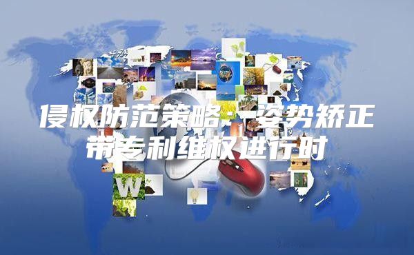 侵权防范策略：姿势矫正带专利维权进行时