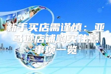 新手买店需谨慎：亚马逊店铺购买注意事项一览
