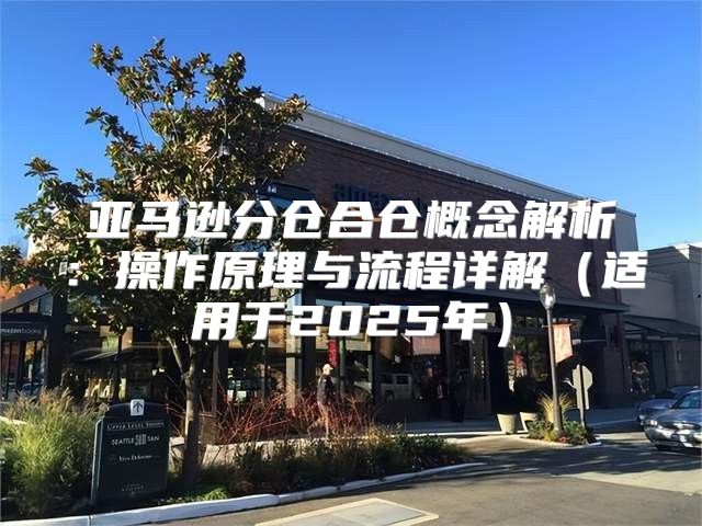 亚马逊分仓合仓概念解析：操作原理与流程详解适用于2025年