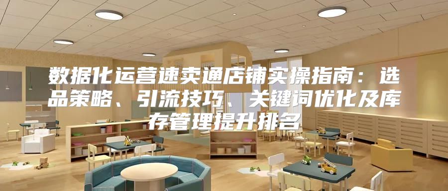 数据化运营速卖通店铺实操指南：选品策略、引流技巧、关键词优化及库存管理提升排名