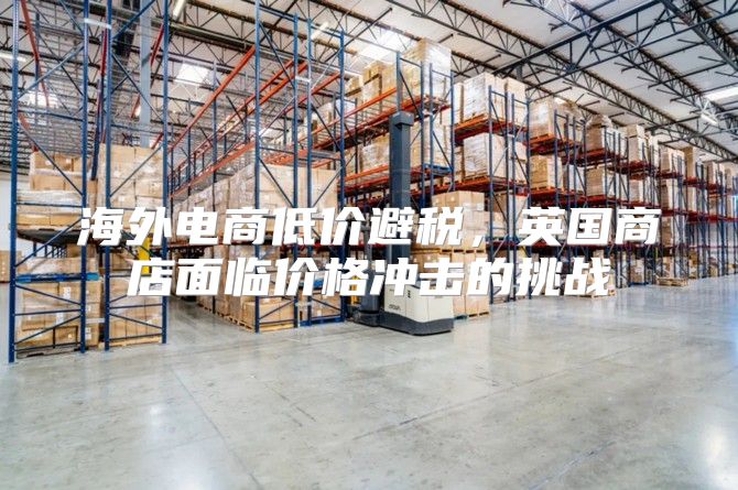 海外电商低价避税，英国商店面临价格冲击的挑战