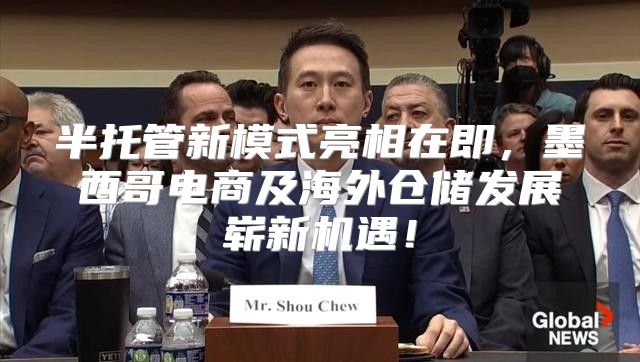 半托管新模式亮相在即，墨西哥电商及海外仓储发展崭新机遇！