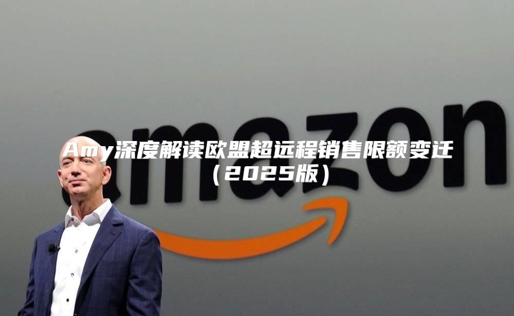 Amy深度解读欧盟超远程销售限额变迁2025版