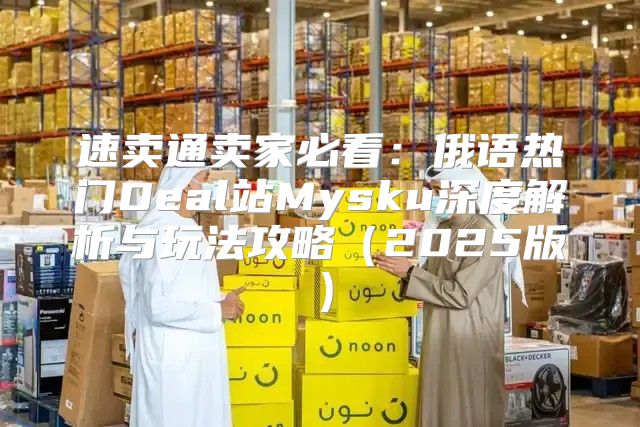 速卖通卖家必看：俄语热门Deal站Mysku深度解析与玩法攻略2025版