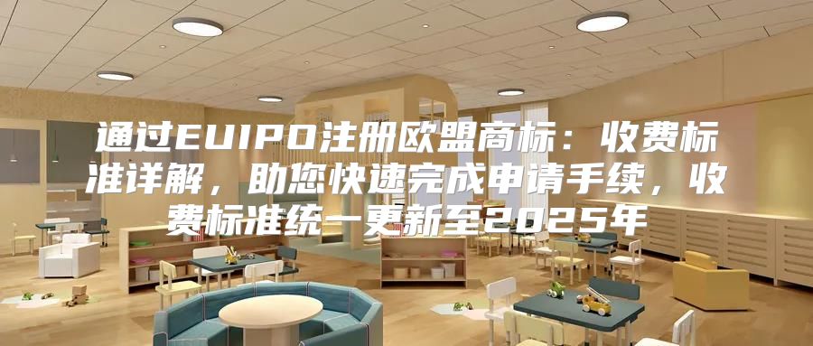 通过EUIPO注册欧盟商标：收费标准详解，助您快速完成申请手续，收费标准统一更新至2025年