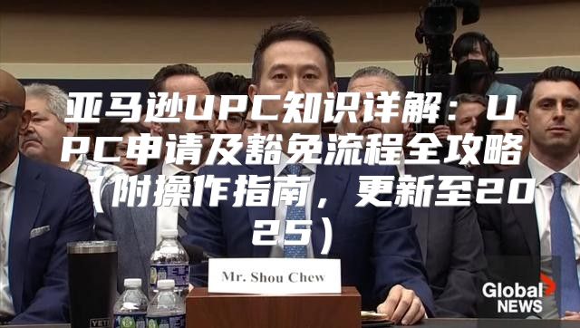 亚马逊UPC知识详解：UPC申请及豁免流程全攻略附操作指南，更新至2025