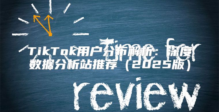 TikTok用户分布解析：深度数据分析站推荐2025版