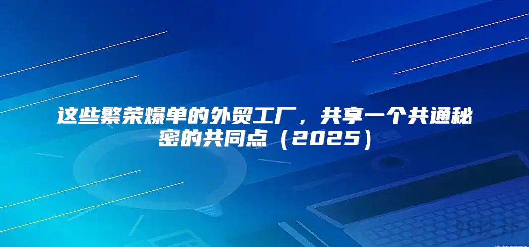 这些繁荣爆单的外贸工厂，共享一个共通秘密的共同点2025