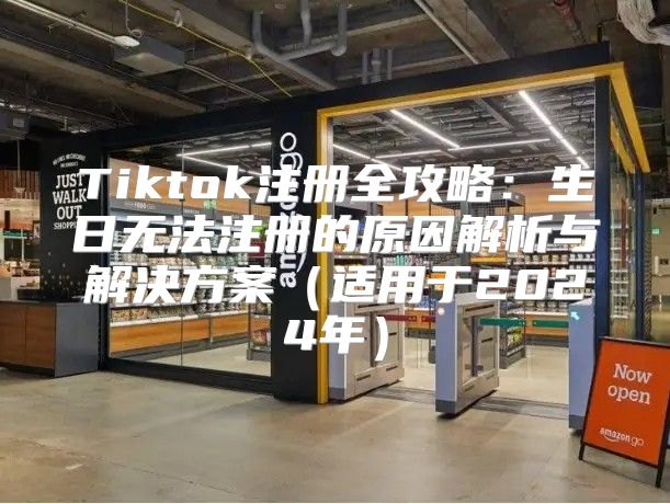 Tiktok注册全攻略：生日无法注册的原因解析与解决方案适用于2025年