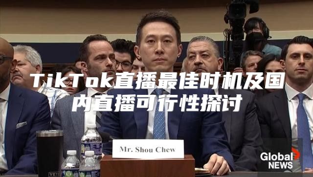 TikTok直播最佳时机及国内直播可行性探讨