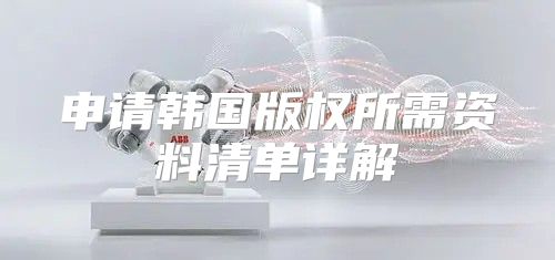 申请韩国版权所需资料清单详解