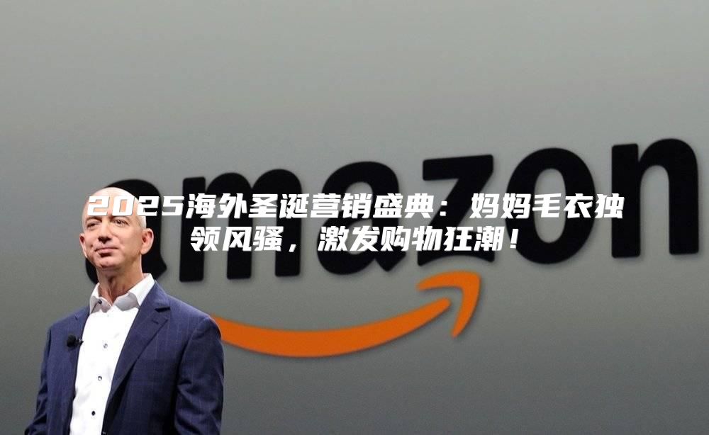 2025海外圣诞营销盛典：妈妈毛衣独领风骚，激发购物狂潮！