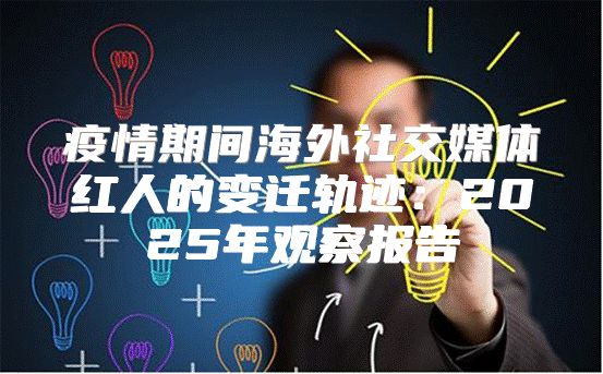 疫情期间海外社交媒体红人的变迁轨迹：2025年观察报告